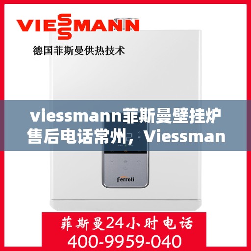 viessmann菲斯曼壁挂炉售后电话常州，Viessmann菲斯曼壁挂炉常州售后专线