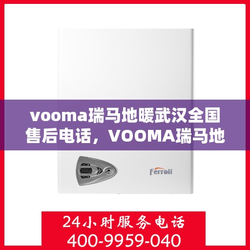 vooma瑞马地暖武汉全国售后电话，VOOMA瑞马地暖武汉售后服务热线及全国售后电话汇总