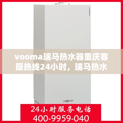 vooma瑞马热水器重庆客服热线24小时，瑞马热水器重庆客服热线全天候服务，温暖您的生活热线