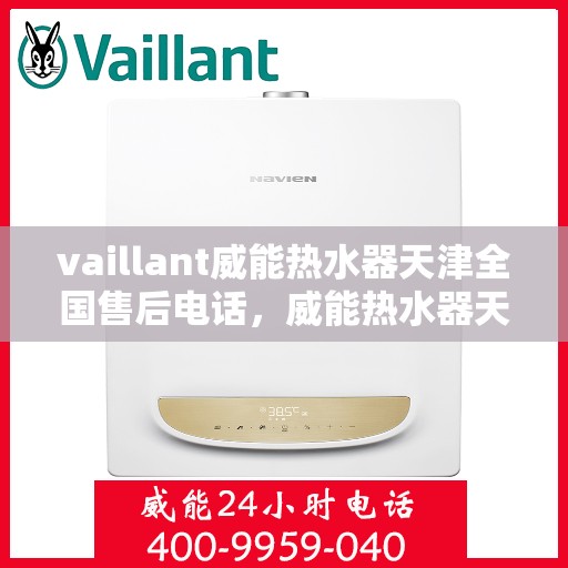vaillant威能热水器天津全国售后电话，威能热水器天津售后服务热线，专业团队为您解决一切问题
