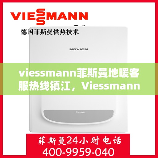 viessmann菲斯曼地暖客服热线镇江，Viessmann菲斯曼地暖镇江客服热线，专业解答，温暖您的冬日