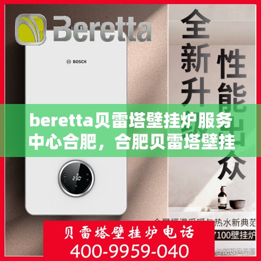 beretta贝雷塔壁挂炉服务中心合肥，合肥贝雷塔壁挂炉服务中心，专业维修与保养，温暖您的生活
