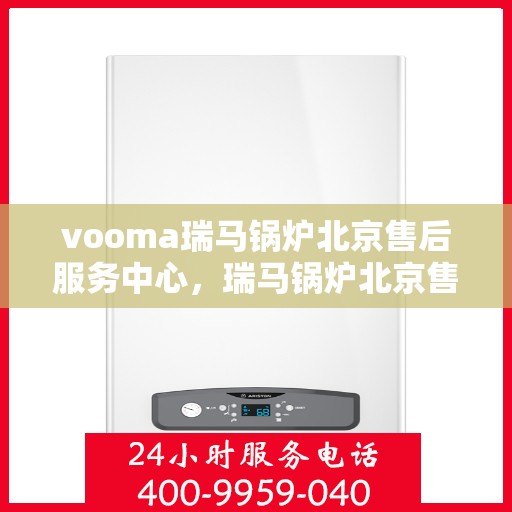 vooma瑞马锅炉北京售后服务中心，瑞马锅炉北京售后服务中心，专业维修，贴心服务
