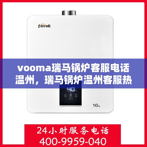 vooma瑞马锅炉客服电话温州，瑞马锅炉温州客服热线及咨询指南
