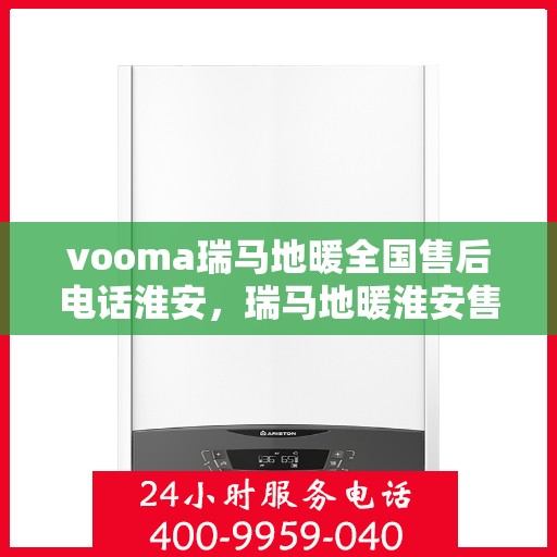 vooma瑞马地暖全国售后电话淮安，瑞马地暖淮安售后热线，专业地暖服务在身边