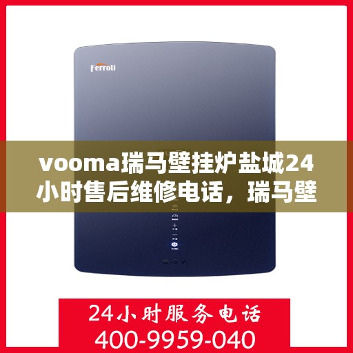 vooma瑞马壁挂炉盐城24小时售后维修电话，瑞马壁挂炉盐城售后维修电话，全天候专业服务保障您的温暖生活