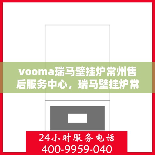 vooma瑞马壁挂炉常州售后服务中心，瑞马壁挂炉常州售后服务中心，专业维修与贴心服务