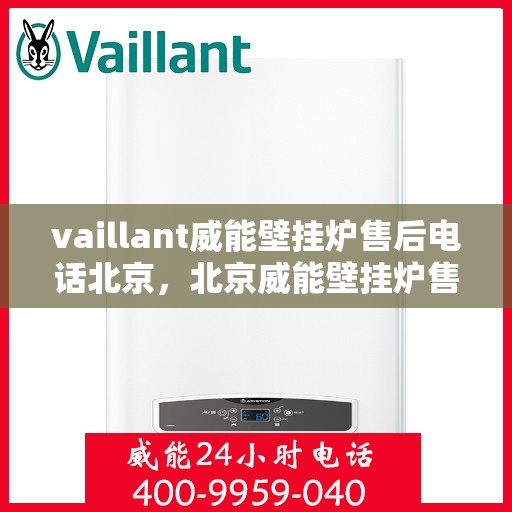 vaillant威能壁挂炉售后电话北京，北京威能壁挂炉售后支持专线
