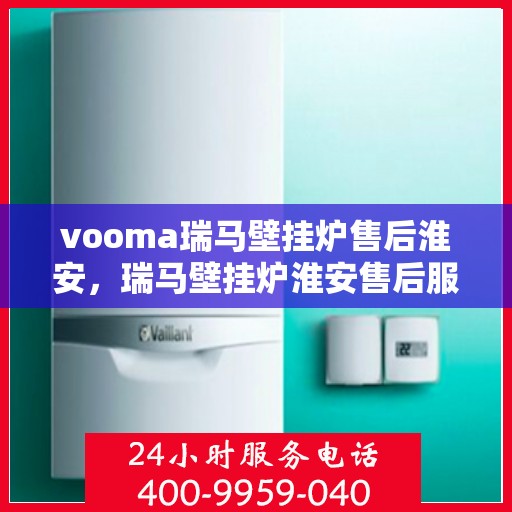 vooma瑞马壁挂炉售后淮安，瑞马壁挂炉淮安售后服务中心，专业团队为您提供贴心服务