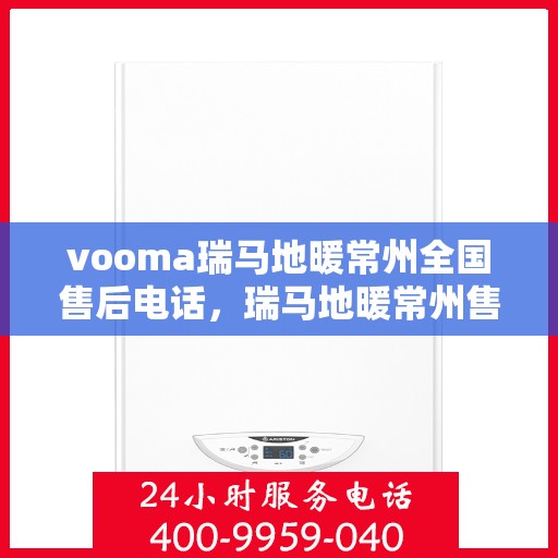 vooma瑞马地暖常州全国售后电话，瑞马地暖常州售后热线，专业维修，全国服务热线电话速查