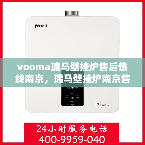 vooma瑞马壁挂炉售后热线南京，瑞马壁挂炉南京售后热线，专业维修与关怀服务一站式解决