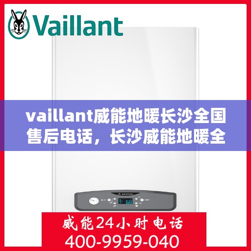 vaillant威能地暖长沙全国售后电话，长沙威能地暖全国售后热线电话，专业维修服务热线揭秘！