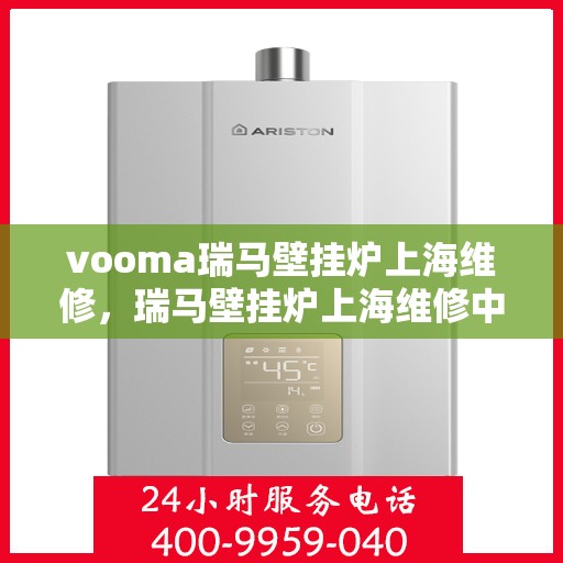vooma瑞马壁挂炉上海维修，瑞马壁挂炉上海维修中心专业服务解析