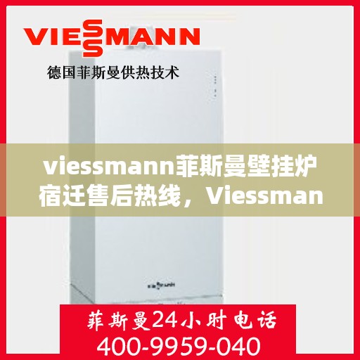 viessmann菲斯曼壁挂炉宿迁售后热线，Viessmann菲斯曼壁挂炉宿迁售后服务热线及维修指南
