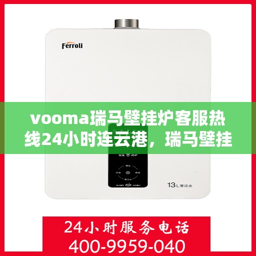 vooma瑞马壁挂炉客服热线24小时连云港，瑞马壁挂炉连云港客服热线全天候服务，温暖您的每一刻