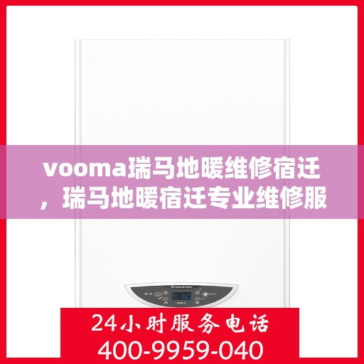 vooma瑞马地暖维修宿迁，瑞马地暖宿迁专业维修服务