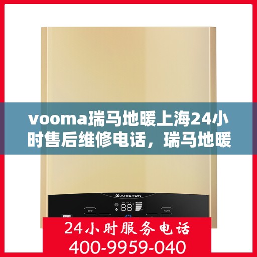 vooma瑞马地暖上海24小时售后维修电话，瑞马地暖上海全天候售后维修热线，贴心服务随叫随到