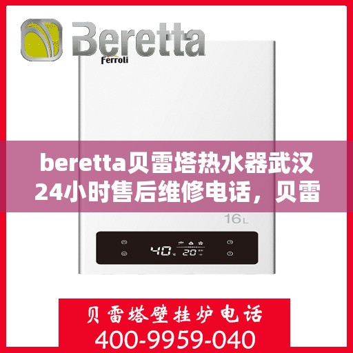 beretta贝雷塔热水器武汉24小时售后维修电话，贝雷塔热水器武汉售后维修热线，全天候专业维修服务团队为您排忧解难！