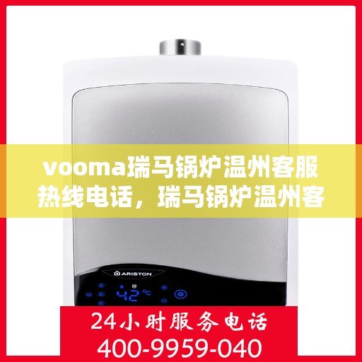 vooma瑞马锅炉温州客服热线电话，瑞马锅炉温州客服热线电话，专业支持与解决方案一站式服务