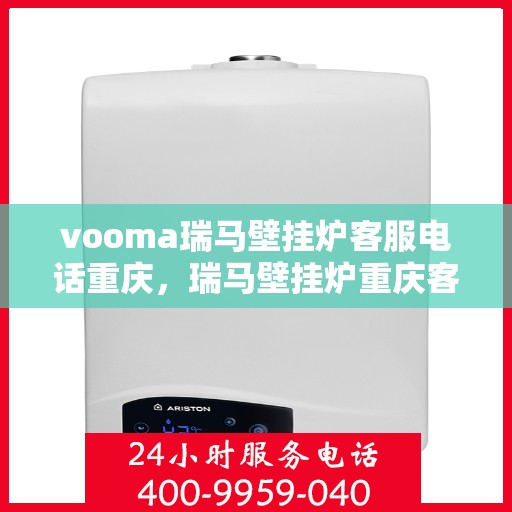vooma瑞马壁挂炉客服电话重庆，瑞马壁挂炉重庆客服热线，专业解答您的疑问