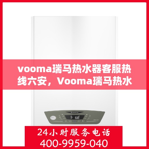 vooma瑞马热水器客服热线六安，Vooma瑞马热水器六安客服热线详解