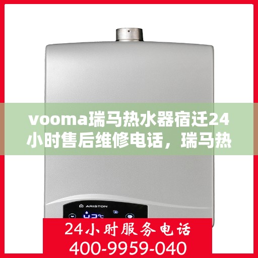 vooma瑞马热水器宿迁24小时售后维修电话，瑞马热水器宿迁售后维修电话，全天候专业服务保障，24小时售后无忧！