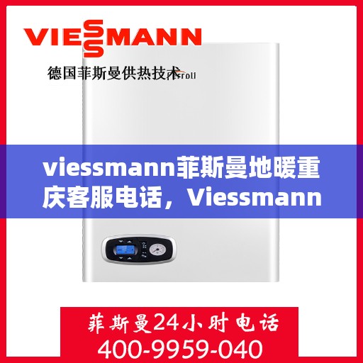 viessmann菲斯曼地暖重庆客服电话，Viessmann菲斯曼地暖重庆客服热线及咨询服务中心联系方式
