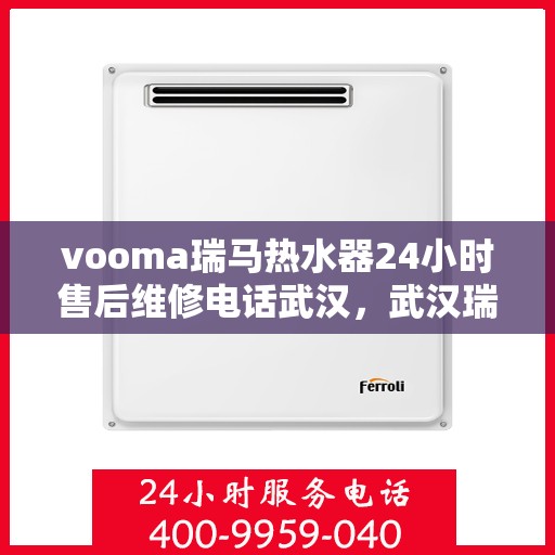 vooma瑞马热水器24小时售后维修电话武汉，武汉瑞马热水器售后维修热线，全天候专业维修服务团队为您排忧解难