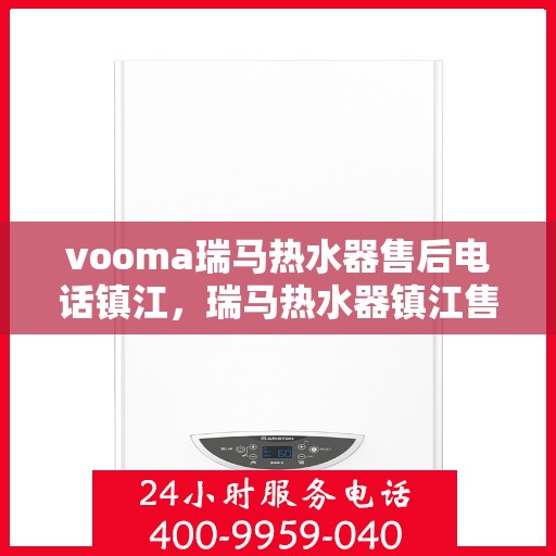 vooma瑞马热水器售后电话镇江，瑞马热水器镇江售后热线及维修服务指南