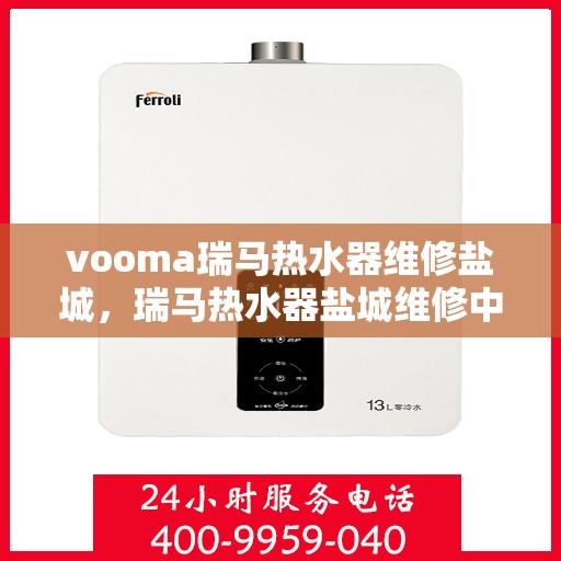 vooma瑞马热水器维修盐城，瑞马热水器盐城维修中心，专业解决您的热水问题