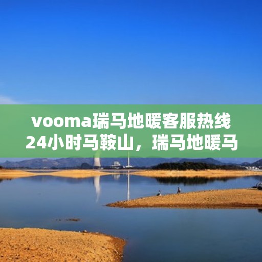 vooma瑞马地暖客服热线24小时马鞍山，瑞马地暖马鞍山客服热线全天候服务，温暖无忧