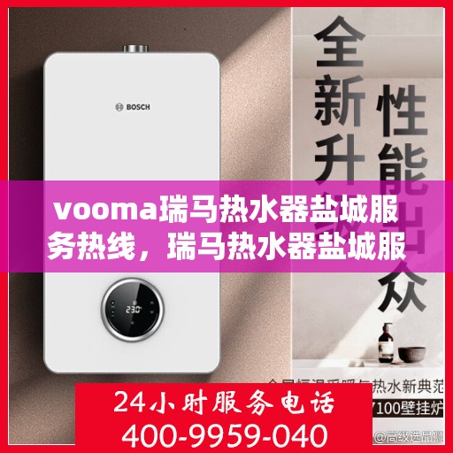 vooma瑞马热水器盐城服务热线，瑞马热水器盐城服务热线，专业品质，贴心服务