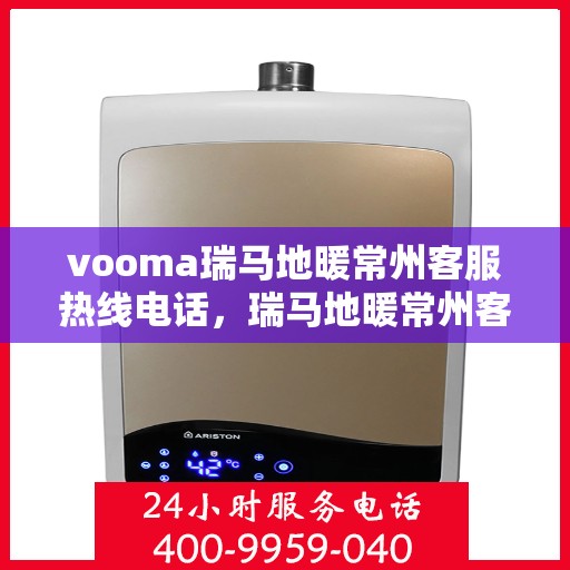vooma瑞马地暖常州客服热线电话，瑞马地暖常州客服热线电话，专业团队为您提供温暖服务