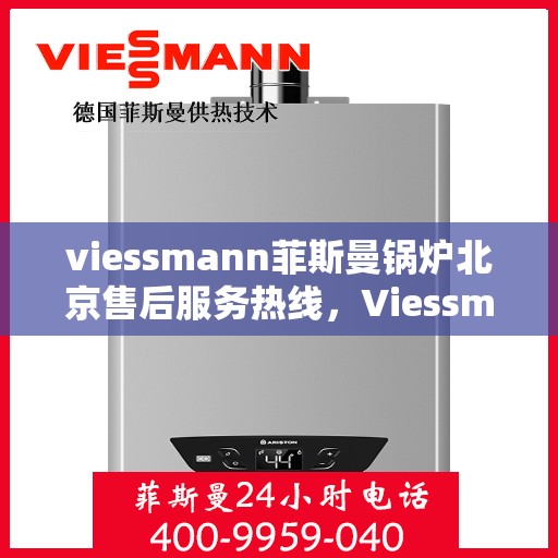 viessmann菲斯曼锅炉北京售后服务热线，Viessmann菲斯曼锅炉北京售后服务热线全攻略