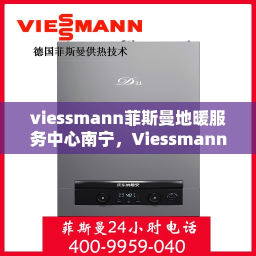 viessmann菲斯曼地暖服务中心南宁，Viessmann菲斯曼地暖南宁服务中心，专业温暖您的生活