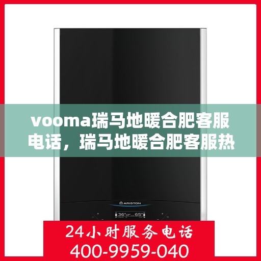 vooma瑞马地暖合肥客服电话，瑞马地暖合肥客服热线，解决您的地暖问题，享受温暖生活