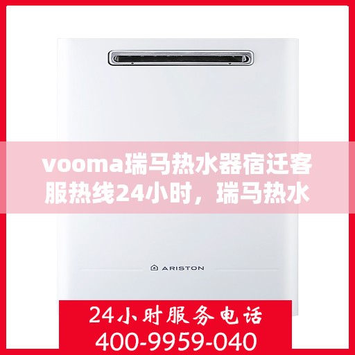 vooma瑞马热水器宿迁客服热线24小时，瑞马热水器宿迁客服热线全天候服务热线，温暖相伴每一天