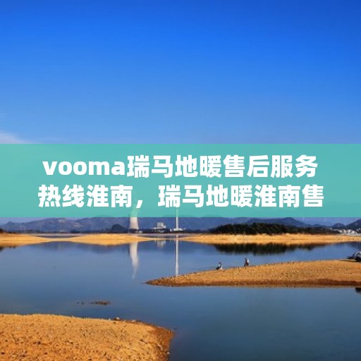 vooma瑞马地暖售后服务热线淮南，瑞马地暖淮南售后服务热线，专业解决您的温暖问题