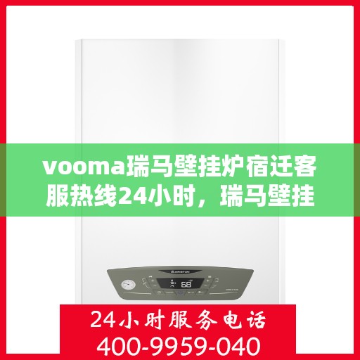 vooma瑞马壁挂炉宿迁客服热线24小时，瑞马壁挂炉宿迁客服热线全天候服务，温暖您的生活热线