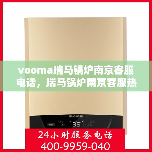 vooma瑞马锅炉南京客服电话，瑞马锅炉南京客服热线，专业支持与解决方案一站式服务