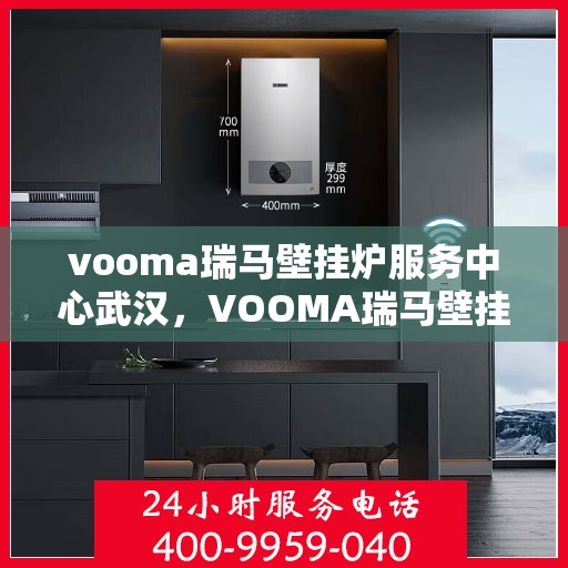 vooma瑞马壁挂炉服务中心武汉，VOOMA瑞马壁挂炉武汉服务中心，专业维修与保养之选
