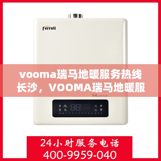 vooma瑞马地暖服务热线长沙，VOOMA瑞马地暖服务热线在长沙，专业温暖，一触即达