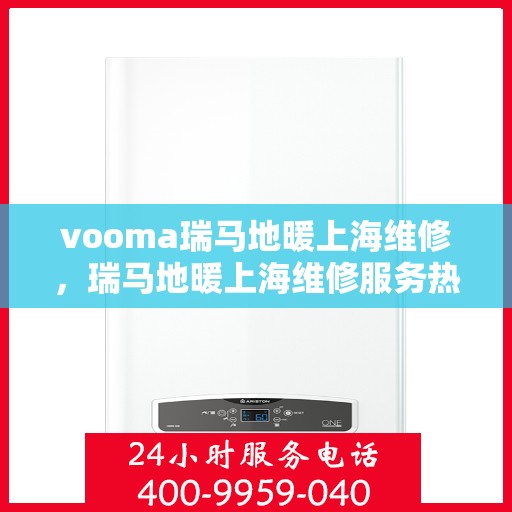 vooma瑞马地暖上海维修，瑞马地暖上海维修服务热线，专业解决您的地暖问题