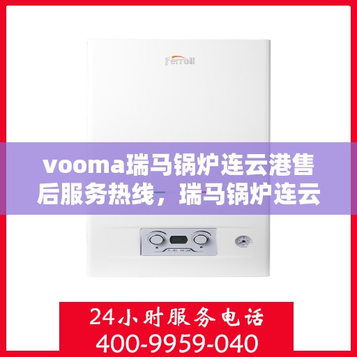 vooma瑞马锅炉连云港售后服务热线，瑞马锅炉连云港售后服务热线，专业团队，贴心服务