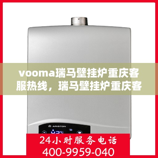 vooma瑞马壁挂炉重庆客服热线，瑞马壁挂炉重庆客服热线，专业支持与贴心服务