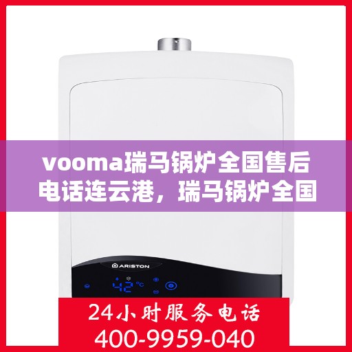 vooma瑞马锅炉全国售后电话连云港，瑞马锅炉全国售后热线公布，连云港地区服务热线及售后支持详解