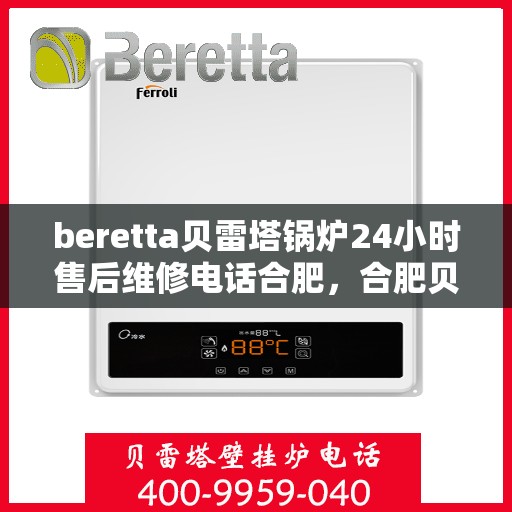 beretta贝雷塔锅炉24小时售后维修电话合肥，合肥贝雷塔锅炉全天候售后维修服务热线