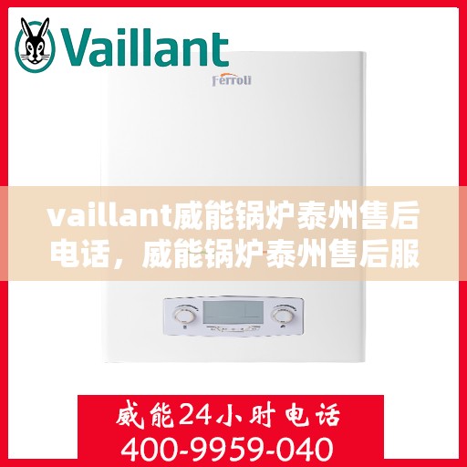 vaillant威能锅炉泰州售后电话，威能锅炉泰州售后服务热线及电话查询