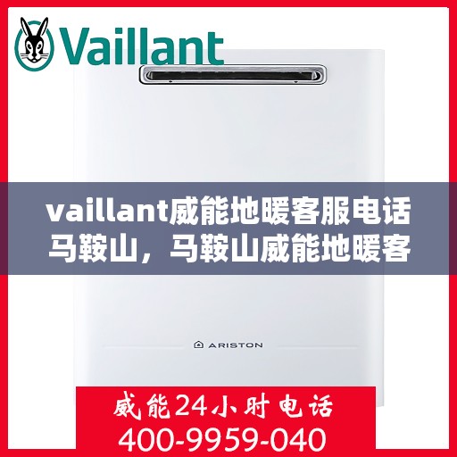 vaillant威能地暖客服电话马鞍山，马鞍山威能地暖客服热线及问题解决指南