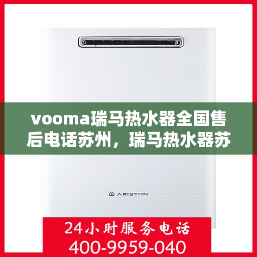 vooma瑞马热水器全国售后电话苏州，瑞马热水器苏州售后热线，专业贴心服务在身边